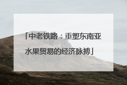 中老铁路：重塑东南亚水果贸易的经济脉搏